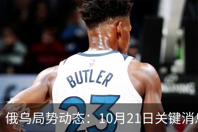 俄乌局势动态：10月21日关键消息汇总