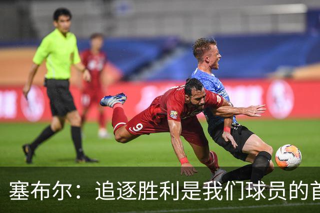 塞布尔：追逐胜利是我们球员的首要任务，无关奖金