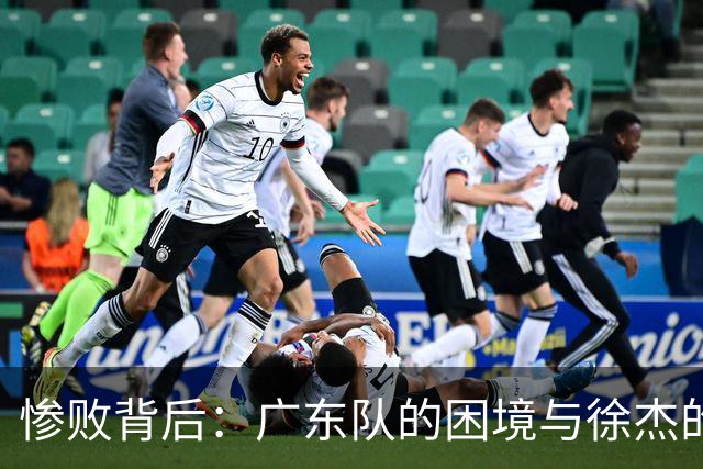 惨败背后：广东队的困境与徐杰的低迷